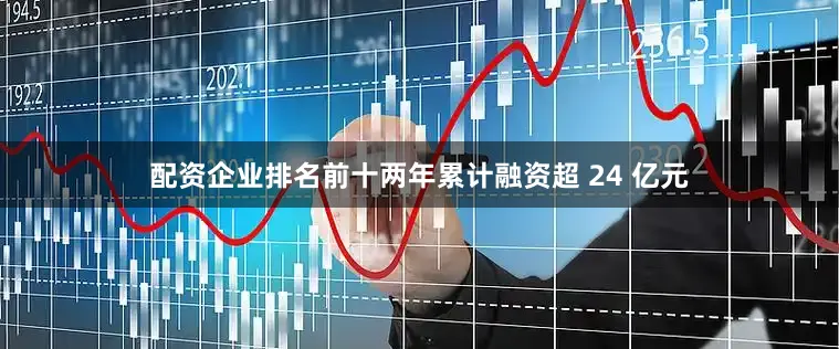 配资企业排名前十两年累计融资超 24 亿元