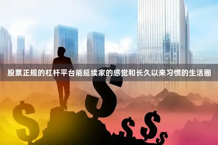 股票正规的杠杆平台能延续家的感觉和长久以来习惯的生活圈
