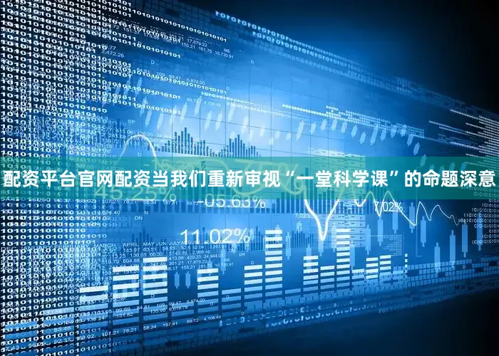 配资平台官网配资当我们重新审视“一堂科学课”的命题深意