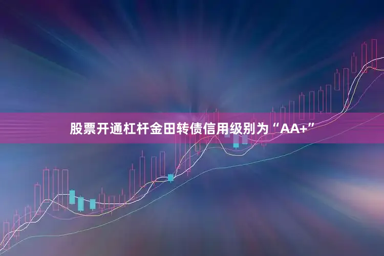 股票开通杠杆金田转债信用级别为“AA+”