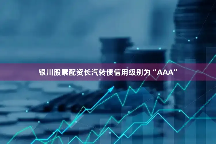 银川股票配资长汽转债信用级别为“AAA”
