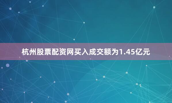 杭州股票配资网买入成交额为1.45亿元