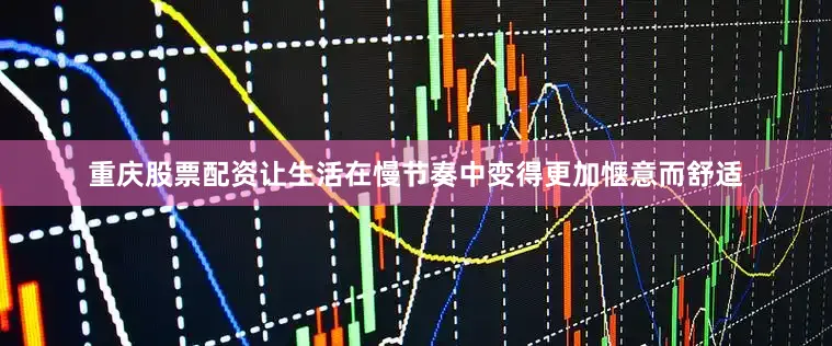 重庆股票配资让生活在慢节奏中变得更加惬意而舒适