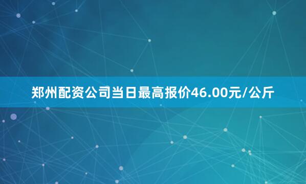 郑州配资公司当日最高报价46.00元/公斤