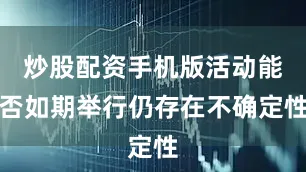 炒股配资手机版活动能否如期举行仍存在不确定性