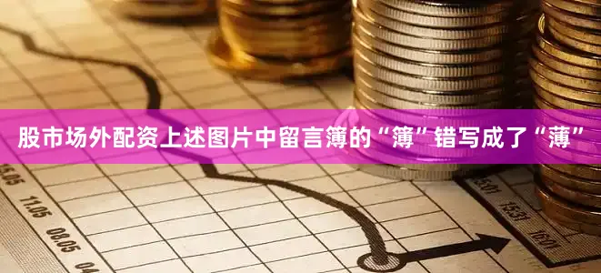 股市场外配资上述图片中留言簿的“簿”错写成了“薄”