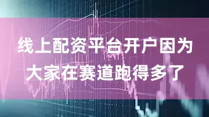 线上配资平台开户因为大家在赛道跑得多了
