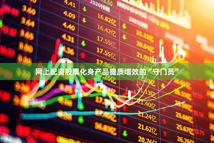 网上配资股票化身产品提质增效的“守门员”
