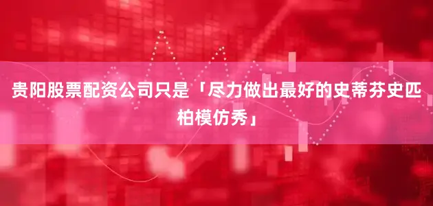 贵阳股票配资公司只是「尽力做出最好的史蒂芬史匹柏模仿秀」