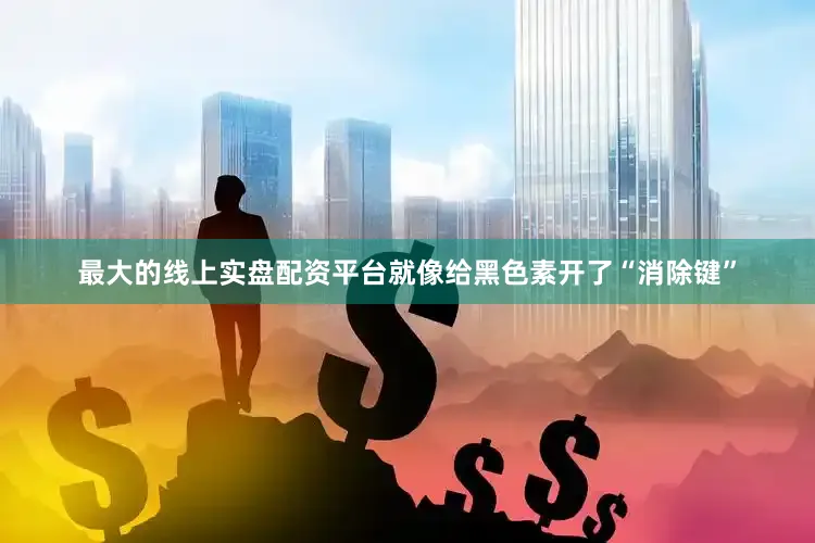 最大的线上实盘配资平台就像给黑色素开了“消除键”