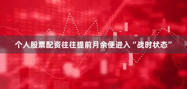 个人股票配资往往提前月余便进入“战时状态”