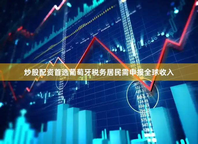 炒股配资首选葡萄牙税务居民需申报全球收入