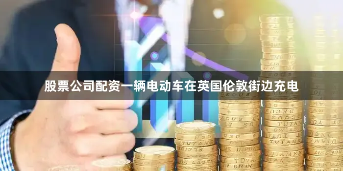 股票公司配资一辆电动车在英国伦敦街边充电
