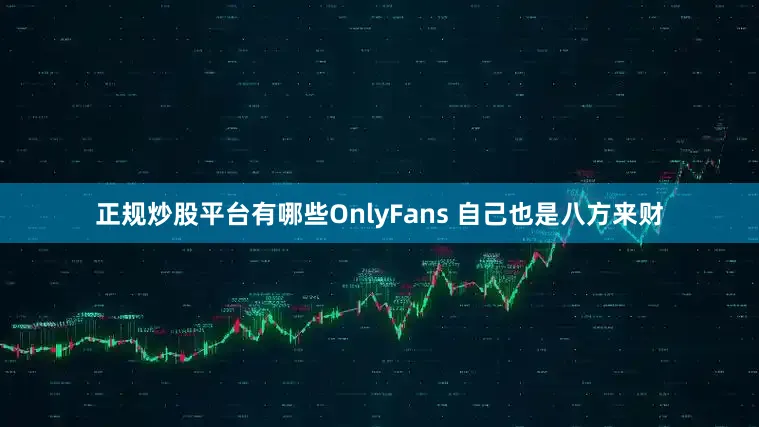 正规炒股平台有哪些OnlyFans 自己也是八方来财