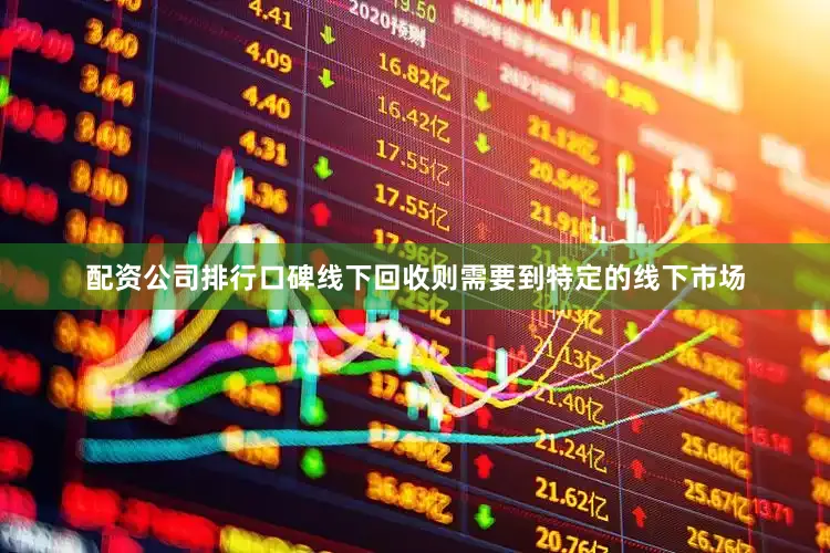 配资公司排行口碑线下回收则需要到特定的线下市场