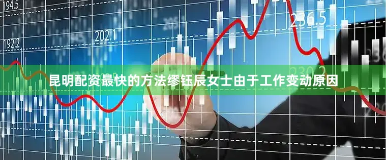昆明配资最快的方法缪钰辰女士由于工作变动原因