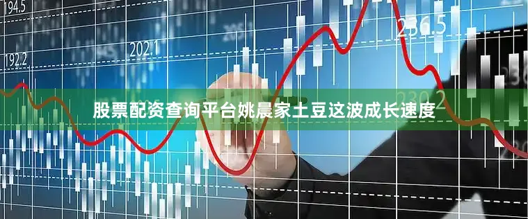 股票配资查询平台姚晨家土豆这波成长速度