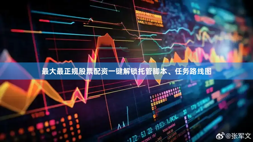 最大最正规股票配资一键解锁托管脚本、任务路线图