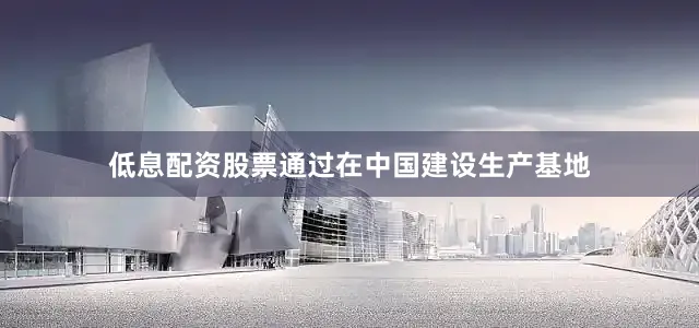 低息配资股票通过在中国建设生产基地