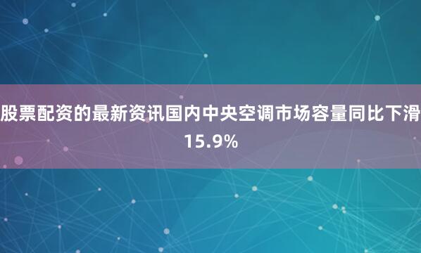 股票配资的最新资讯国内中央空调市场容量同比下滑15.9%