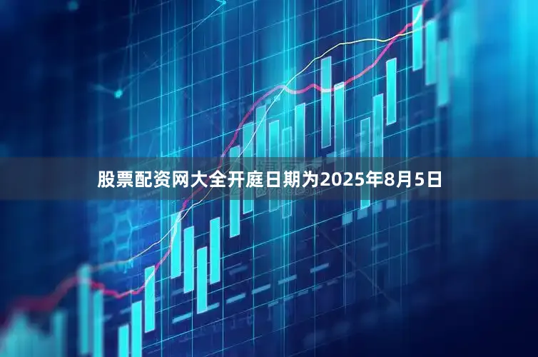 股票配资网大全开庭日期为2025年8月5日