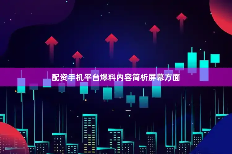 配资手机平台爆料内容简析屏幕方面