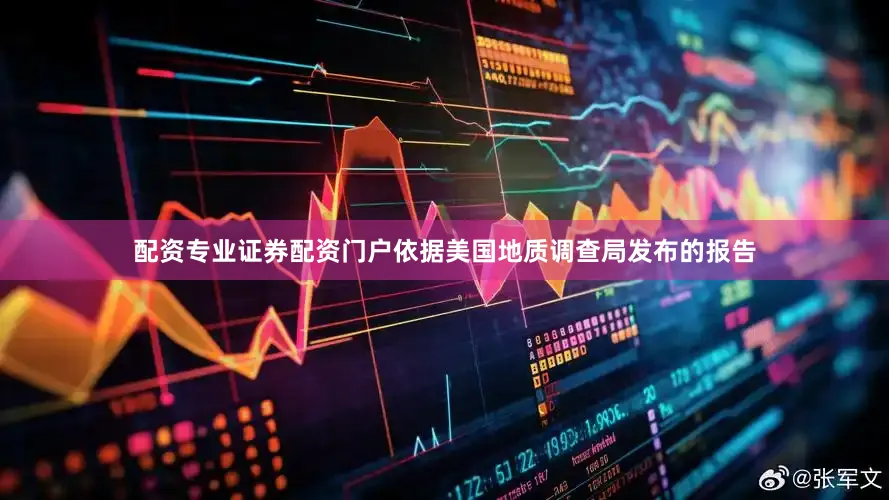 配资专业证券配资门户依据美国地质调查局发布的报告