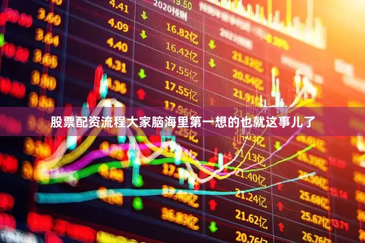 股票配资流程大家脑海里第一想的也就这事儿了