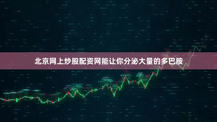 北京网上炒股配资网能让你分泌大量的多巴胺