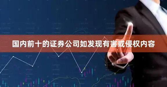 国内前十的证券公司如发现有害或侵权内容