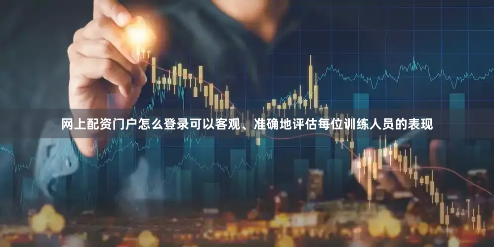 网上配资门户怎么登录可以客观、准确地评估每位训练人员的表现