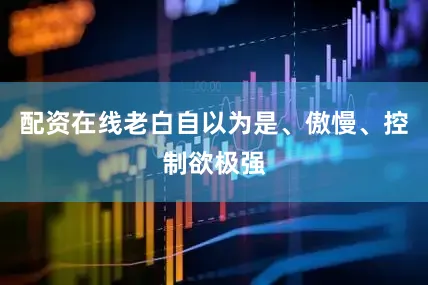 配资在线老白自以为是、傲慢、控制欲极强