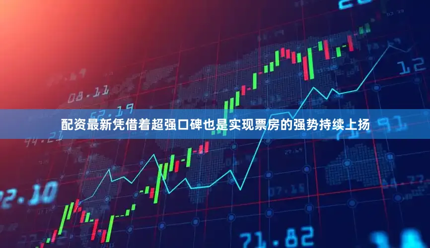 配资最新凭借着超强口碑也是实现票房的强势持续上扬