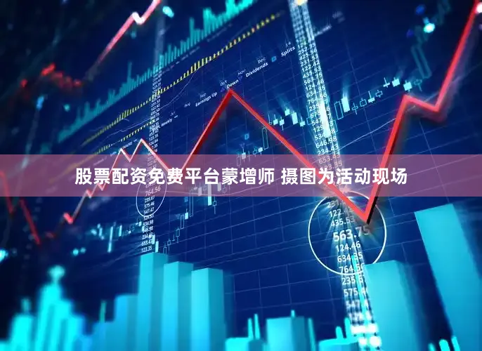 股票配资免费平台蒙增师 摄图为活动现场