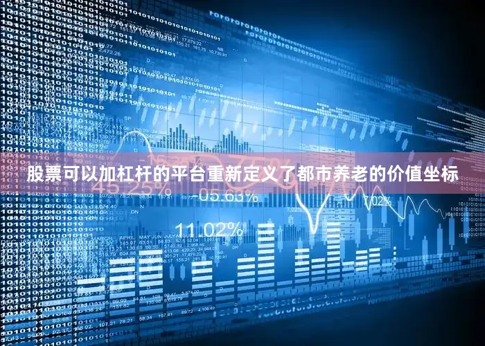 股票可以加杠杆的平台重新定义了都市养老的价值坐标