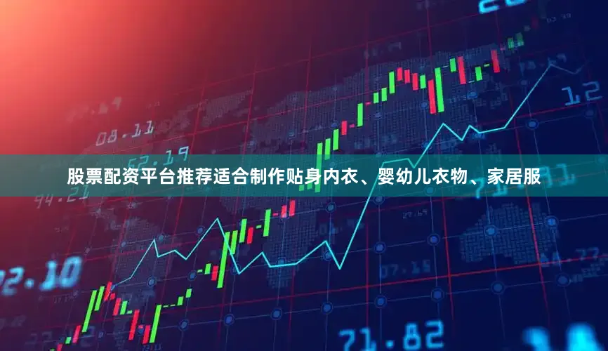 股票配资平台推荐适合制作贴身内衣、婴幼儿衣物、家居服