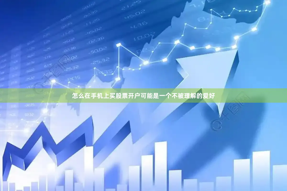 怎么在手机上买股票开户可能是一个不被理解的爱好