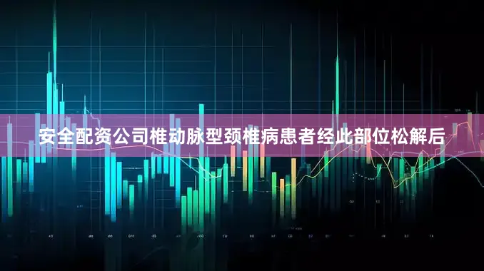 安全配资公司椎动脉型颈椎病患者经此部位松解后