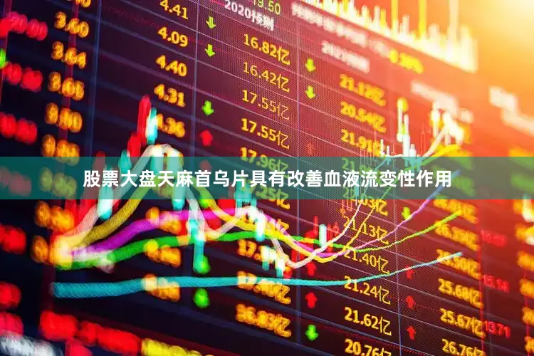 股票大盘天麻首乌片具有改善血液流变性作用