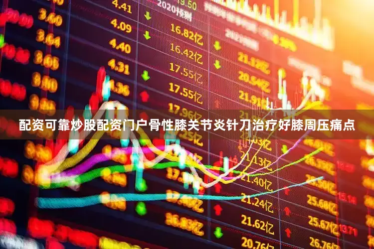配资可靠炒股配资门户骨性膝关节炎针刀治疗好膝周压痛点